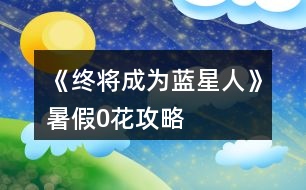 《終將成為藍星人》暑假0花攻略