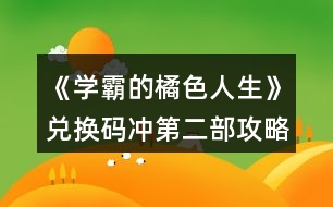 《學(xué)霸的橘色人生》兌換碼沖第二部攻略