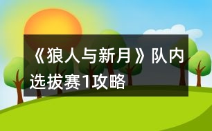 《狼人與新月》隊內(nèi)選拔賽1攻略