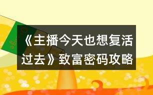 《主播今天也想復(fù)活過去》致富密碼攻略