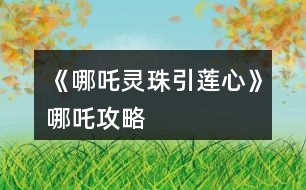 《哪吒靈珠引蓮心》哪吒攻略