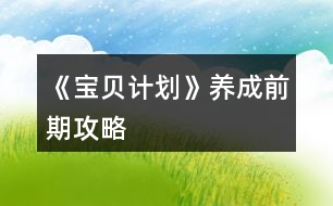 《寶貝計(jì)劃》養(yǎng)成前期攻略