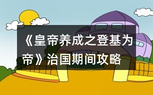 《皇帝養(yǎng)成之登基為帝》治國(guó)期間攻略