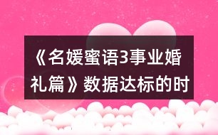 《名媛蜜語3事業(yè)婚禮篇》數(shù)據(jù)達(dá)標(biāo)的時間點(diǎn)