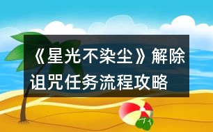 《星光不染塵》解除詛咒任務(wù)流程攻略