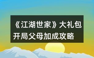 《江湖世家》大禮包開(kāi)局父母加成攻略