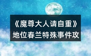 《魔尊大人請(qǐng)自重》地位春蘭特殊事件攻略