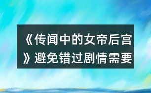 《傳聞中的女帝后宮》避免錯(cuò)過(guò)劇情需要的注意事項(xiàng)