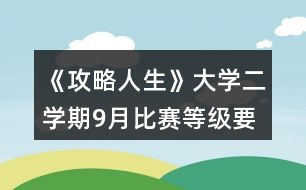 《攻略人生》大學(xué)二學(xué)期9月比賽等級(jí)要求