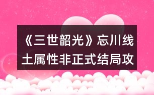 《三世韶光》忘川線土屬性非正式結(jié)局攻略