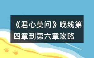 《君心莫問》晚線第四章到第六章攻略