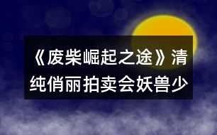 《廢柴崛起之途》清純俏麗拍賣會(huì)妖獸少女芷若攻略