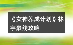 《女神養(yǎng)成計劃》林宇豪線攻略