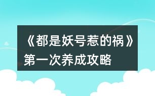 《都是妖號(hào)惹的禍》第一次養(yǎng)成攻略