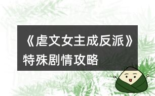 《虐文女主成反派》特殊劇情攻略