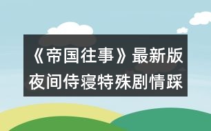 《帝國往事》最新版夜間侍寢特殊劇情踩點