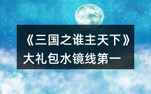 《三國之誰主天下》大禮包水鏡線第一、二章攻略