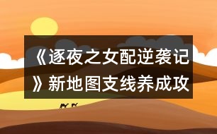 《逐夜之女配逆襲記》新地圖支線養(yǎng)成攻略