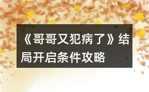 《哥哥又犯病了》結(jié)局開啟條件攻略