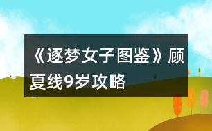 《逐夢女子圖鑒》顧夏線9歲攻略