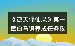 《逆天修仙錄》第一章白馬鎮(zhèn)養(yǎng)成任務攻略