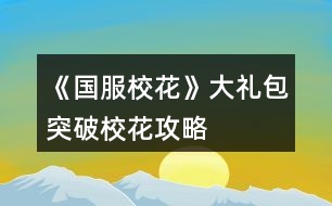 《國服校花》大禮包突破校花攻略