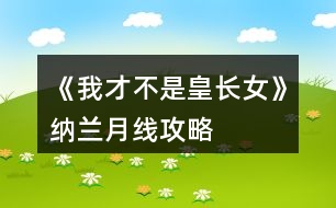 《我才不是皇長(zhǎng)女》納蘭月線(xiàn)攻略