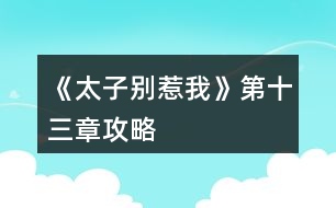 《太子別惹我》第十三章攻略