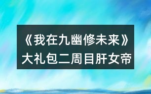 《我在九幽修未來》大禮包二周目肝女帝攻略