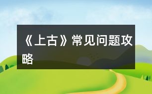 《上古》常見問(wèn)題攻略