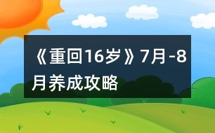 《重回16歲》7月-8月養(yǎng)成攻略