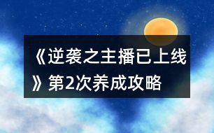 《逆襲之主播已上線》第2次養(yǎng)成攻略