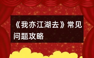 《我亦江湖去》常見(jiàn)問(wèn)題攻略