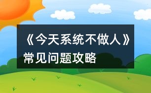 《今天系統(tǒng)不做人》常見問題攻略