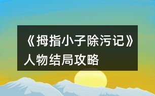 《拇指小子除污記》人物結(jié)局攻略