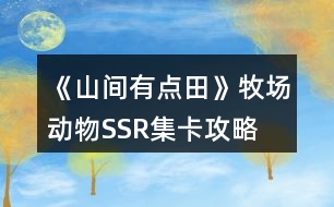 《山間有點田》牧場動物SSR集卡攻略