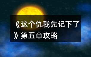 《這個(gè)仇我先記下了》第五章攻略