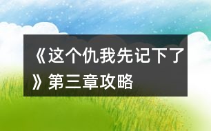 《這個仇我先記下了》第三章攻略