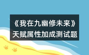 《我在九幽修未來(lái)》天賦屬性加成測(cè)試題攻略