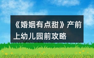 《婚姻有點(diǎn)甜》產(chǎn)前、上幼兒園前攻略