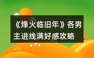 《烽火臨舊年》各男主進(jìn)線滿好感攻略