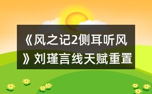 《風之記2側耳聽風》劉瑾言線天賦重置攻略