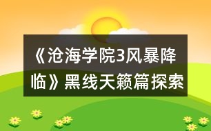 《滄海學院3風暴降臨》黑線天籟篇探索攻略