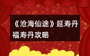 《滄海仙途》延壽丹福壽丹攻略