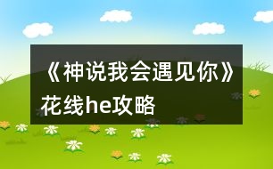 《神說(shuō)我會(huì)遇見(jiàn)你》花線he攻略