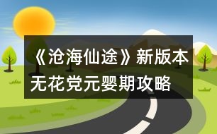 《滄海仙途》新版本無花黨元嬰期攻略