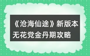 《滄海仙途》新版本無花黨金丹期攻略