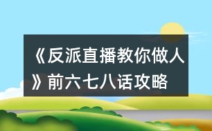 《反派直播教你做人》前六七八話攻略