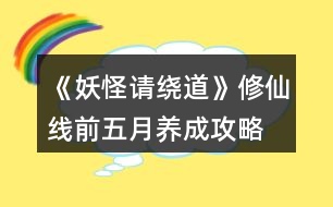 《妖怪請繞道》修仙線前五月養(yǎng)成攻略