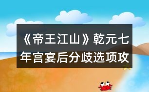 《帝王江山》乾元七年宮宴后分歧選項攻略